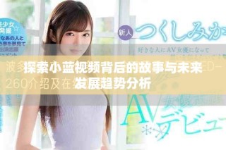探索小蓝视频背后的故事与未来发展趋势分析
