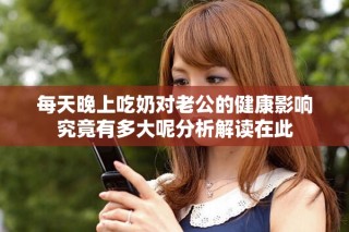 每天晚上吃奶对老公的健康影响究竟有多大呢分析解读在此