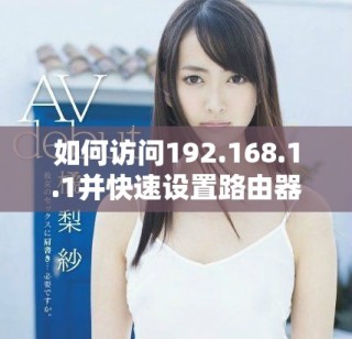 如何访问192.168.1.1并快速设置路由器的详细步骤指南