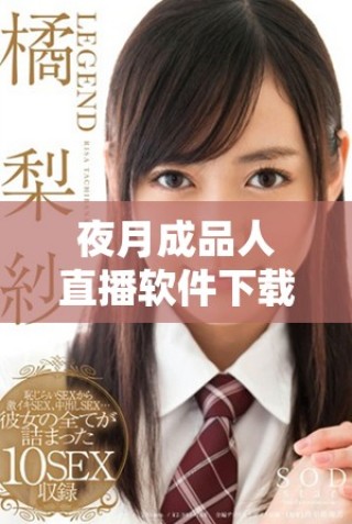 夜月成品人直播软件下载指南 助你轻松畅享直播体验