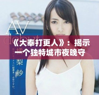 《大奉打更人》：揭示一个独特城市夜晚守护者的故事与冒险