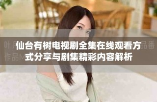 仙台有树电视剧全集在线观看方式分享与剧集精彩内容解析