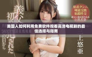美国人如何利用免费软件观看高清电视剧的最佳选择与指南