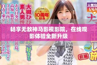 畅享无敌神马影视影院，在线观影体验全新升级