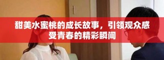 甜美水蜜桃的成长故事，引领观众感受青春的精彩瞬间