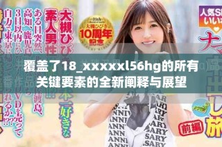 覆盖了18_xxxxxl56hg的所有关键要素的全新阐释与展望