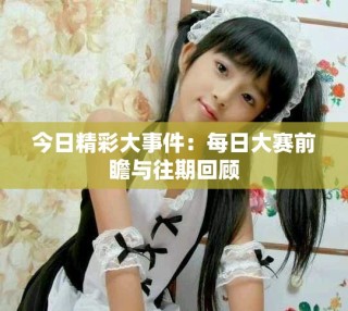 今日精彩大事件：每日大赛前瞻与往期回顾