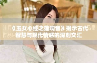 《玉女心经之莲观音》揭示古代智慧与现代情感的深刻交汇