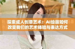 探索成人创意艺术：AI绘画如何改变我们的艺术体验与表达方式