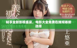 畅享全新影视盛宴，电影大全免费在线观看新选择