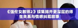 《强伦女教师2》续集揭开更深层的师生关系与情感纠葛故事