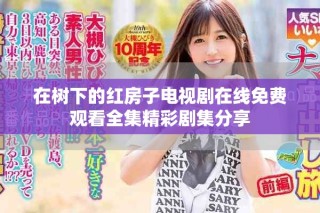 在树下的红房子电视剧在线免费观看全集精彩剧集分享