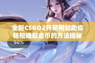 全新CSGO2开箱网站助你轻松赚取金币的方法揭秘