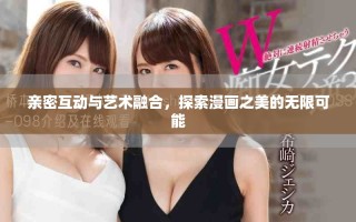 亲密互动与艺术融合，探索漫画之美的无限可能