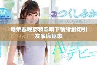 母亲春晚药物影响下情绪激动引发家庭趣事
