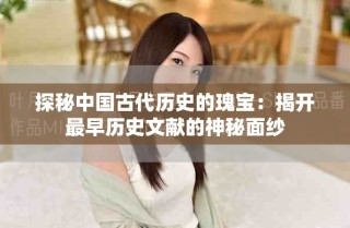 探秘中国古代历史的瑰宝：揭开最早历史文献的神秘面纱
