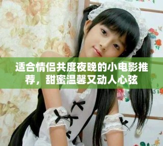 适合情侣共度夜晚的小电影推荐，甜蜜温馨又动人心弦
