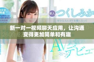 新一对一视频聊天应用，让沟通变得更加简单和有趣