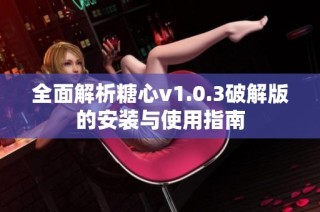全面解析糖心v1.0.3破解版的安装与使用指南