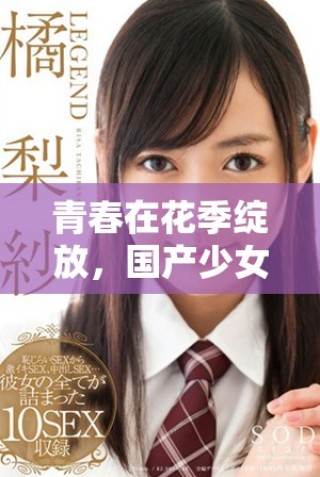 青春在花季绽放，国产少女电视剧免费观看开启你的快乐时光