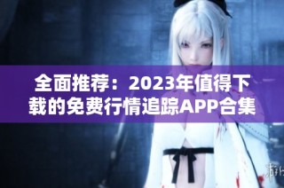 全面推荐：2023年值得下载的免费行情追踪APP合集