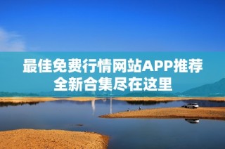 最佳免费行情网站APP推荐全新合集尽在这里