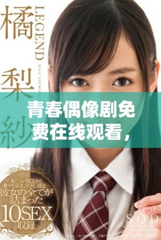 青春偶像剧免费在线观看，感受少女成长的美好时光