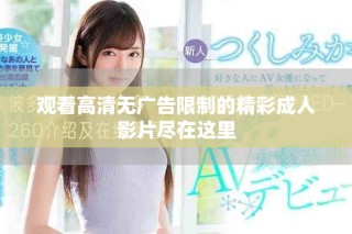 观看高清无广告限制的精彩成人影片尽在这里