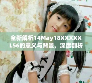 全新解析14May18XXXXXL56的意义与背景，深度剖析其影响与应用