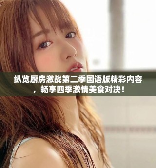 纵览厨房激战第二季国语版精彩内容，畅享四季激情美食对决！