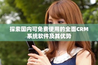 探索国内可免费使用的全面CRM系统软件及其优势