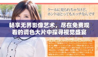 畅享无界影像艺术，尽在免费观看的调色大片中探寻视觉盛宴