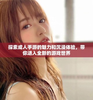 探索成人手游的魅力和沉浸体验，带你进入全新的游戏世界