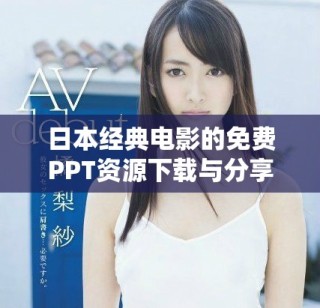 日本经典电影的免费PPT资源下载与分享平台推荐