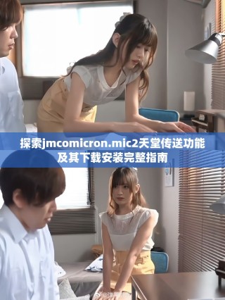 探索jmcomicron.mic2天堂传送功能及其下载安装完整指南