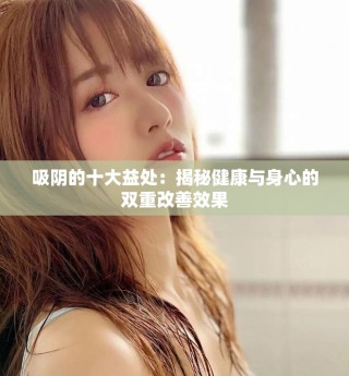 吸阴的十大益处：揭秘健康与身心的双重改善效果