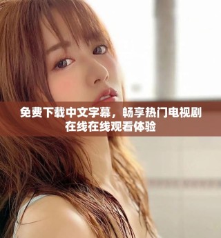 免费下载中文字幕，畅享热门电视剧在线在线观看体验
