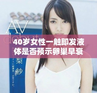 40岁女性一触即发液体是否预示卵巢早衰风险增加