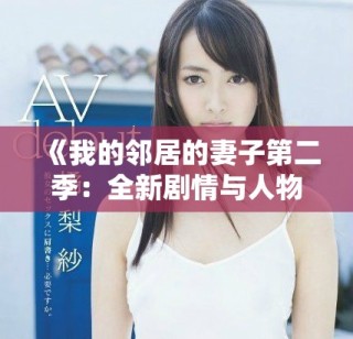 《我的邻居的妻子第二季：全新剧情与人物关系揭秘》
