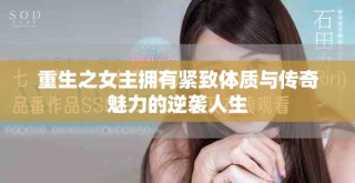 重生之女主拥有紧致体质与传奇魅力的逆袭人生
