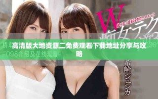 高清版大地资源二免费观看下载地址分享与攻略