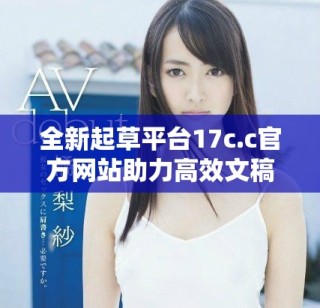 全新起草平台17c.c官方网站助力高效文稿创作与交流