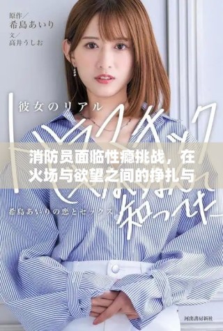 消防员面临性瘾挑战，在火场与欲望之间的挣扎与救赎