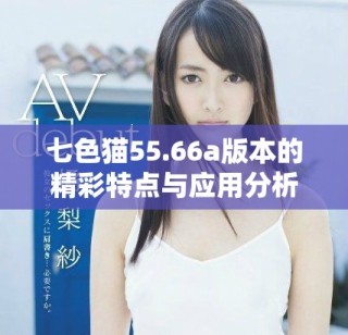 七色猫55.66a版本的精彩特点与应用分析