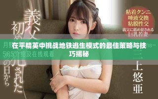 在平精英中挑战地铁逃生模式的最佳策略与技巧揭秘