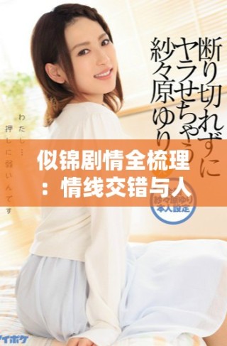 似锦剧情全梳理：情线交错与人物命运的精彩展现