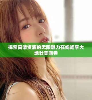 探索高清资源的无限魅力在线畅享大地壮美画卷