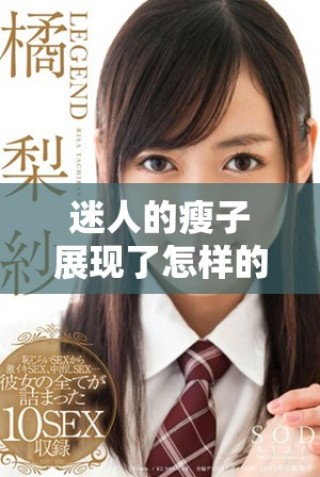 迷人的瘦子展现了怎样的魅力与风采你也能拥有这样的自信吗