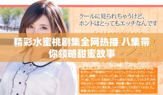 精彩水蜜桃剧集全网热播 八集带你领略甜蜜故事