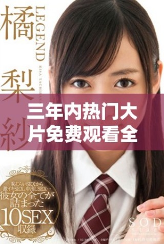 三年内热门大片免费观看全攻略，尽享影视盛宴与精彩体验